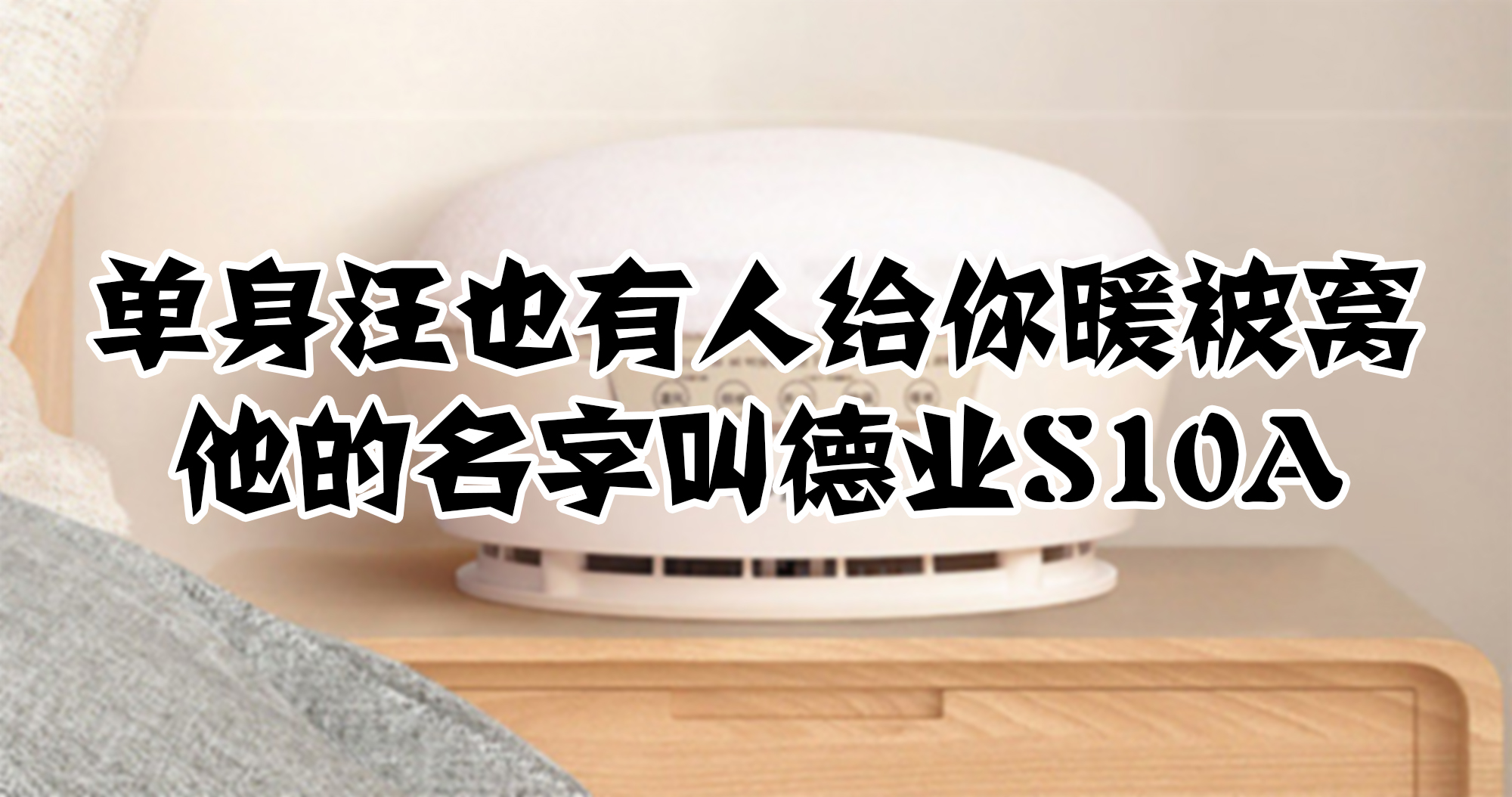 單身汪也有人給你暖被窩，他的名字叫德業(yè)S10A