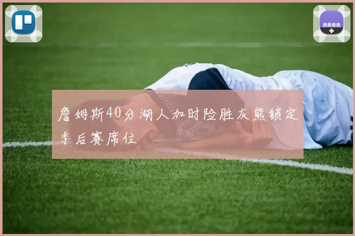詹姆斯40分湖人加时险胜灰熊锁定季后赛席位