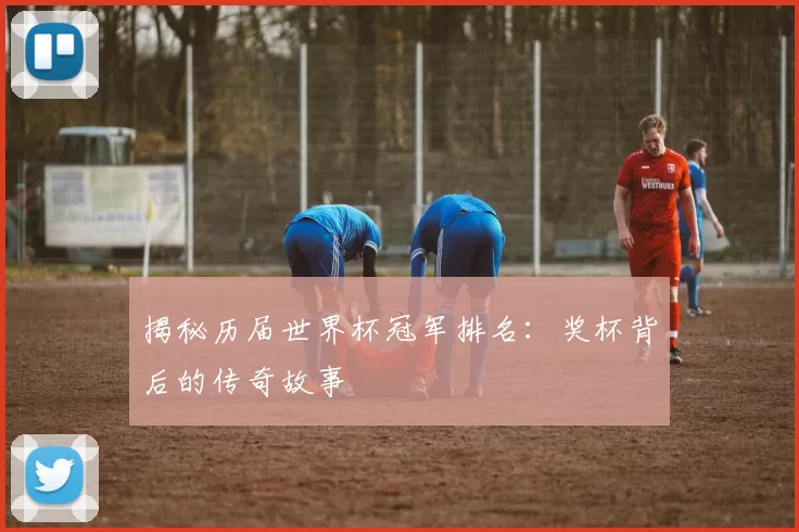 揭秘历届世界杯冠军排名：奖杯背后的传奇故事