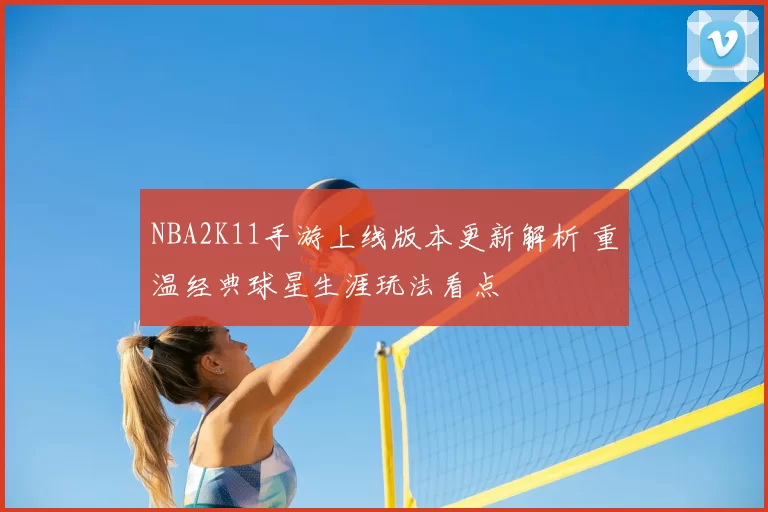 NBA2K11手游上线版本更新解析 重温经典球星生涯玩法看点