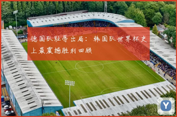 德国队耻辱出局:韩国队世界杯史上最震撼胜利回顾
