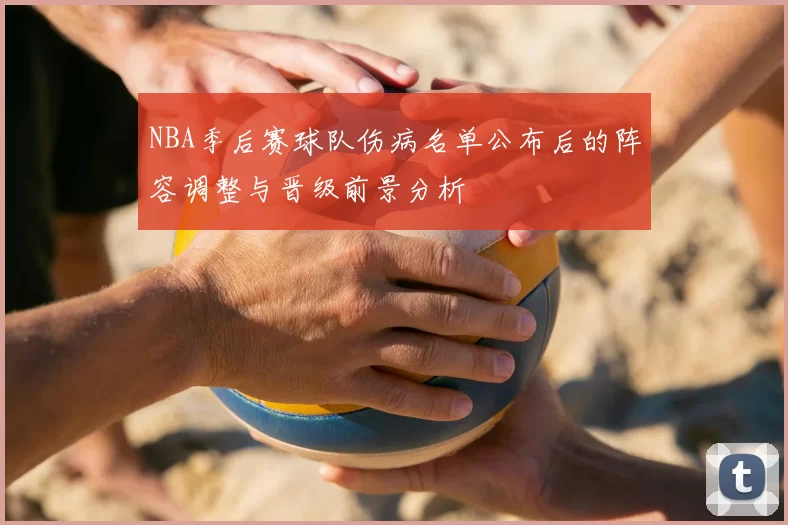 NBA季后赛球队伤病名单公布后的阵容调整与晋级前景分析