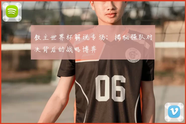 教主世界杯解说专场:揭秘强队对决背后的战略博弈