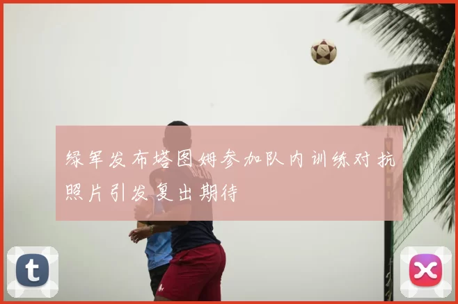 绿军发布塔图姆参加队内训练对抗照片引发复出期待