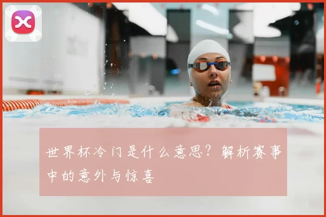 世界杯冷门是什么意思?解析赛事中的意外与惊喜
