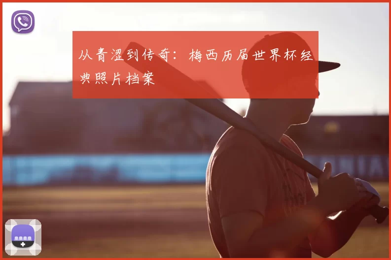 从青涩到传奇:梅西历届世界杯经典照片档案