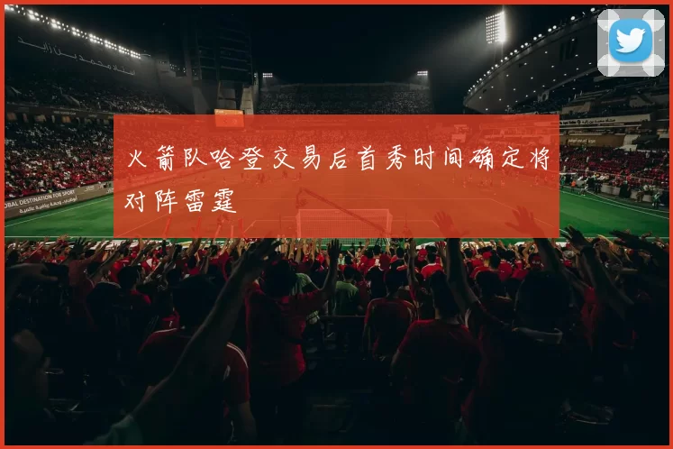 火箭队哈登交易后首秀时间确定将对阵雷霆