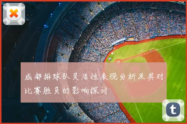 成都排球队灵活性表现分析及其对比赛胜负的影响探讨