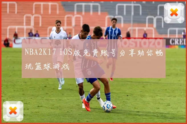 NBA2K17 iOS版免费账号分享助你畅玩篮球游戏