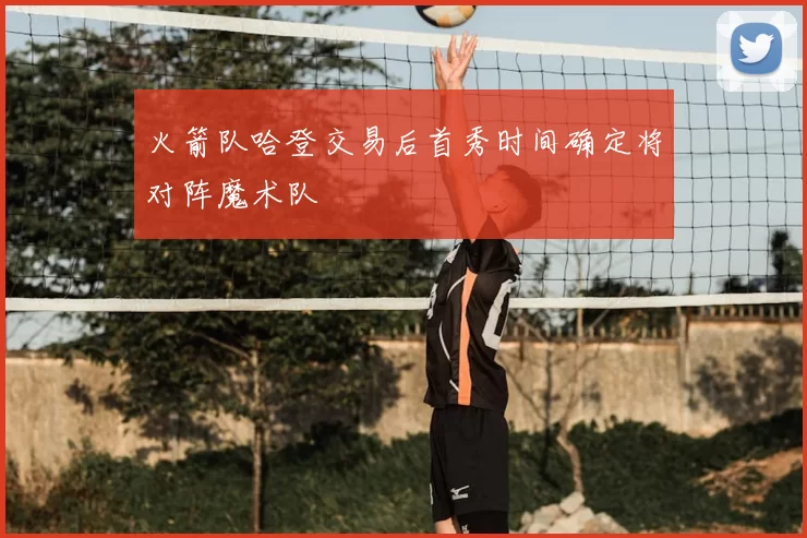 火箭队哈登交易后首秀时间确定将对阵魔术队