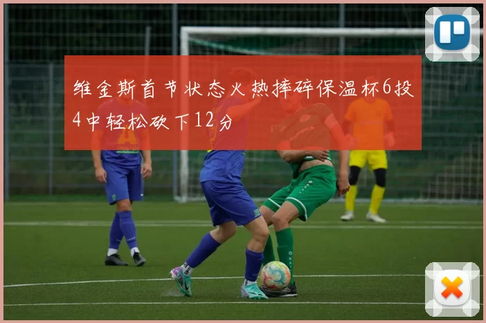 维金斯首节状态火热摔碎保温杯6投4中轻松砍下12分