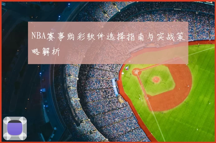 NBA赛事购彩软件选择指南与实战策略解析