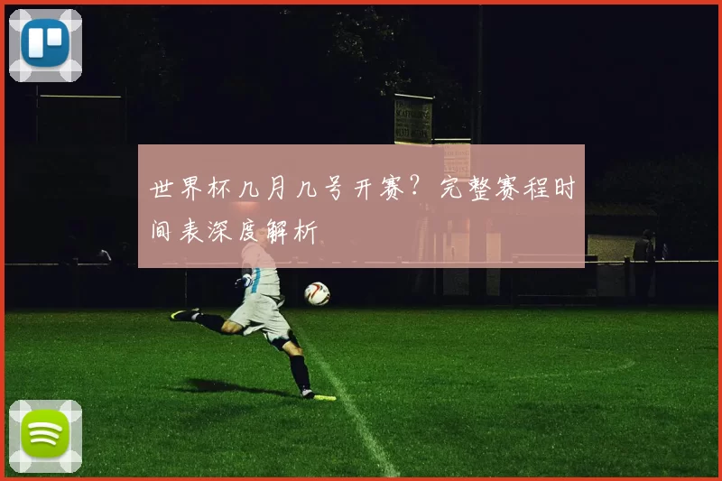 世界杯几月几号开赛?完整赛程时间表深度解析