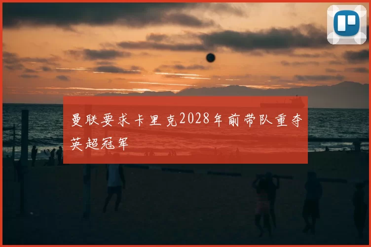 曼联要求卡里克2028年前带队重夺英超冠军