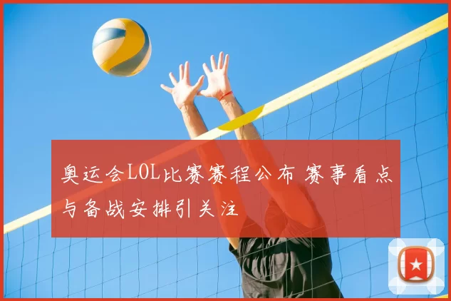 奥运会LOL比赛赛程公布 赛事看点与备战安排引关注