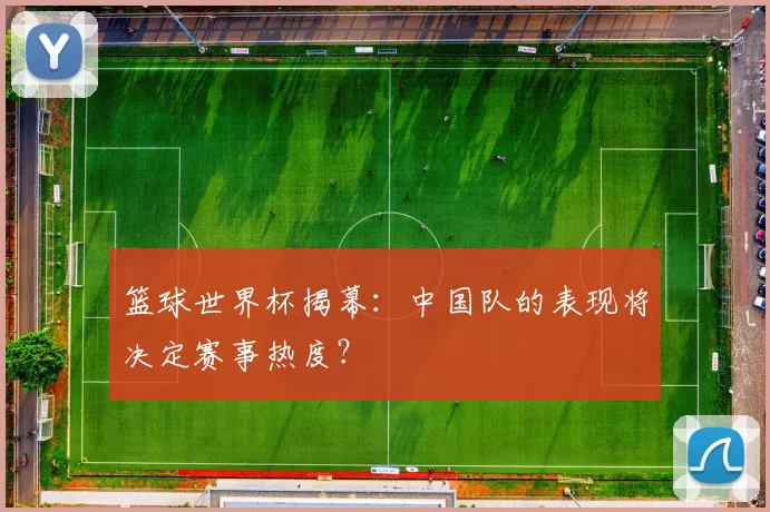 篮球世界杯揭幕：中国队的表现将决定赛事热度？