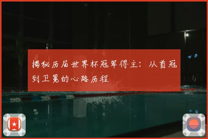 揭秘历届世界杯冠军得主：从首冠到卫冕的心路历程