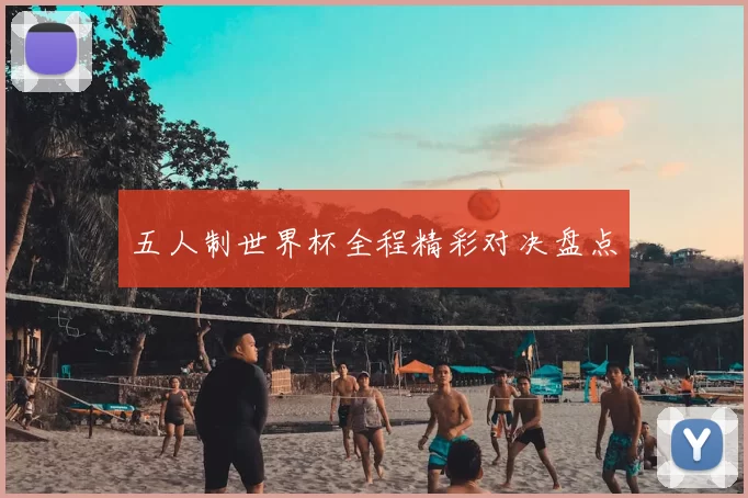 五人制世界杯全程精彩对决盘点