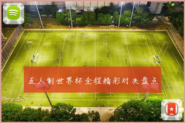 五人制世界杯全程精彩对决盘点