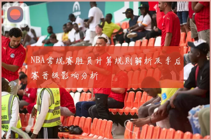 NBA常规赛胜负计算规则解析及季后赛晋级影响分析
