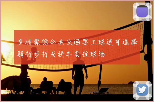 多特蒙德公共交通罢工球迷可选择骑行步行或拼车前往球场