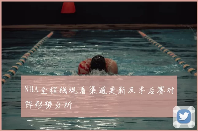 NBA全程线观看渠道更新及季后赛对阵形势分析