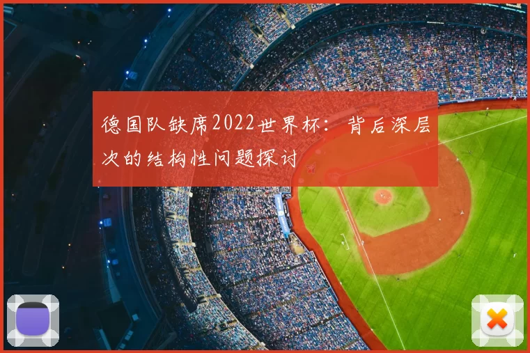 德国队缺席2022世界杯:背后深层次的结构性问题探讨
