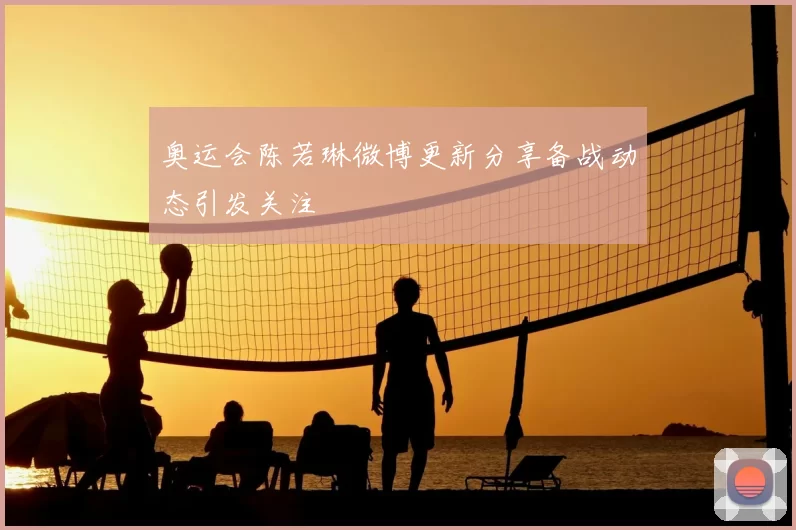 奥运会陈若琳微博更新分享备战动态引发关注