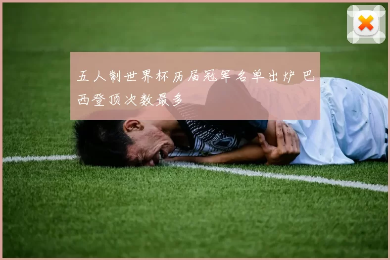 五人制世界杯历届冠军名单出炉 巴西登顶次数最多