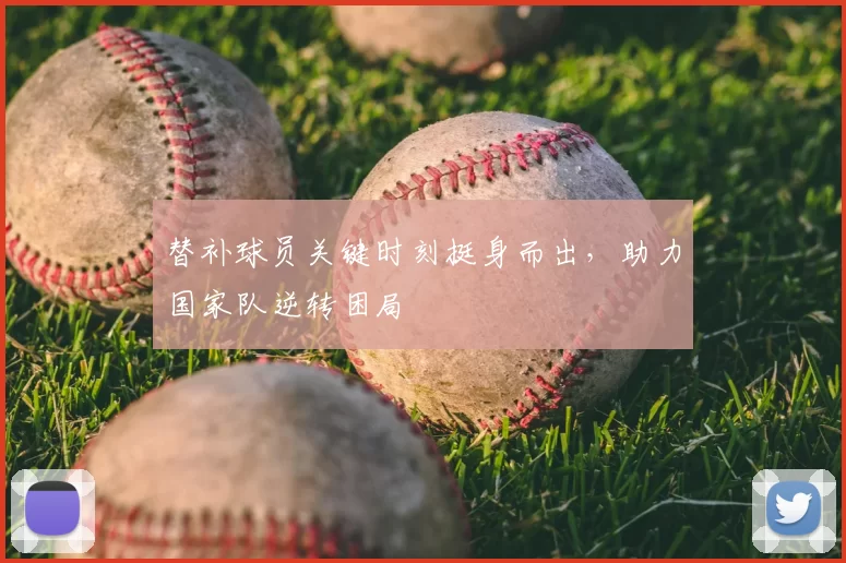 替补球员关键时刻挺身而出，助力国家队逆转困局