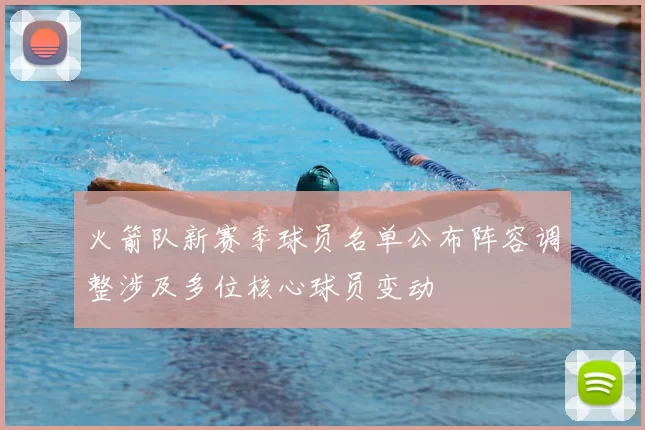 火箭队新赛季球员名单公布阵容调整涉及多位核心球员变动