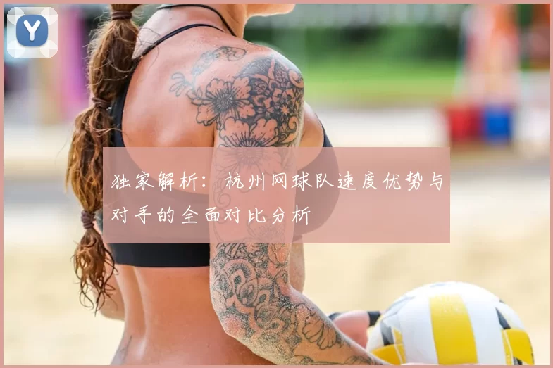 独家解析：杭州网球队速度优势与对手的全面对比分析