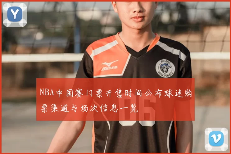 NBA中国赛门票开售时间公布球迷购票渠道与场次信息一览