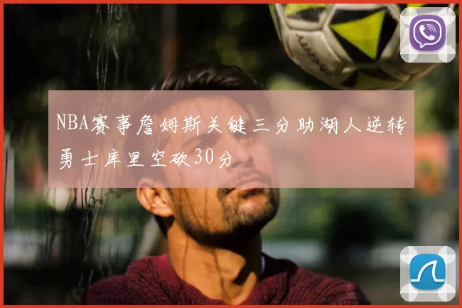 NBA赛事詹姆斯关键三分助湖人逆转勇士库里空砍30分