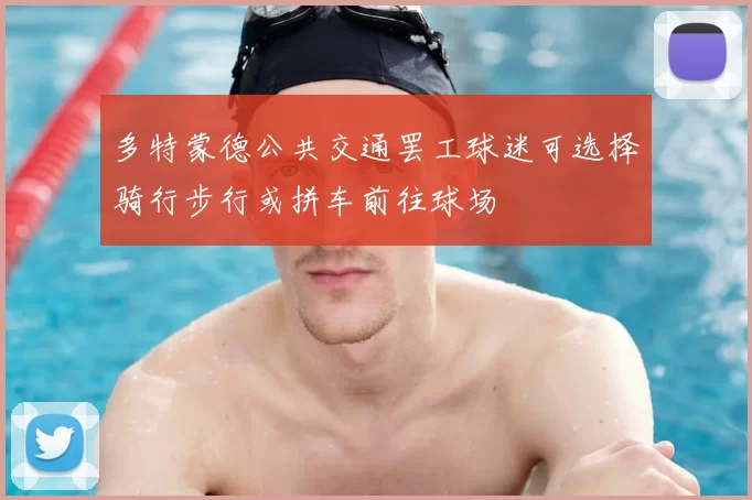 多特蒙德公共交通罢工球迷可选择骑行步行或拼车前往球场