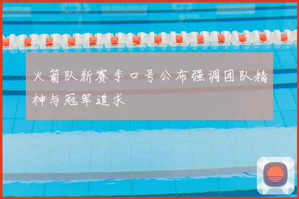 火箭队新赛季口号公布强调团队精神与冠军追求