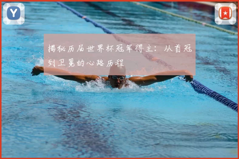 揭秘历届世界杯冠军得主：从首冠到卫冕的心路历程