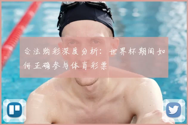 合法购彩深度分析：世界杯期间如何正确参与体育彩票