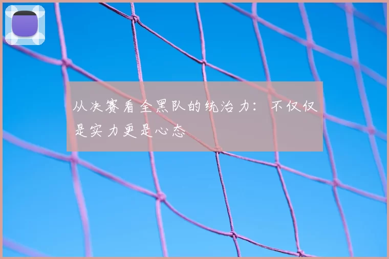 从决赛看全黑队的统治力:不仅仅是实力更是心态