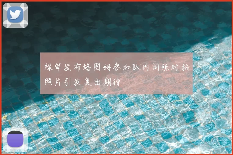 绿军发布塔图姆参加队内训练对抗照片引发复出期待
