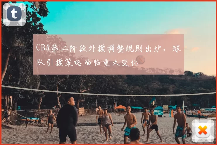 CBA第二阶段外援调整规则出炉,球队引援策略面临重大变化