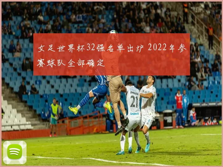 女足世界杯32强名单出炉 2022年参赛球队全部确定