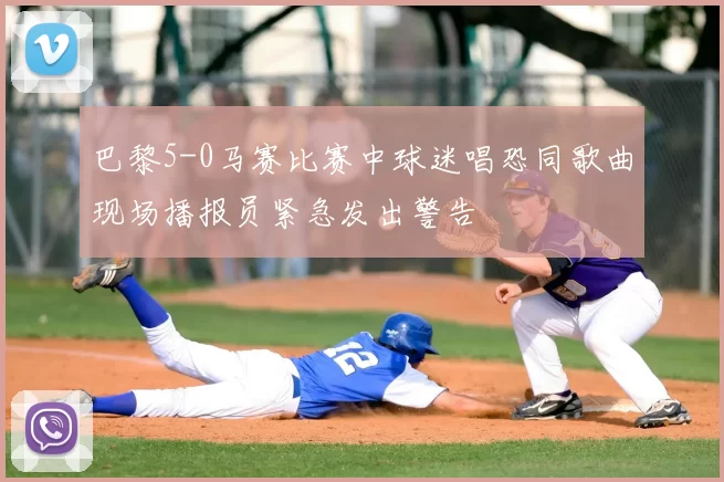 巴黎5-0马赛比赛中球迷唱恐同歌曲现场播报员紧急发出警告
