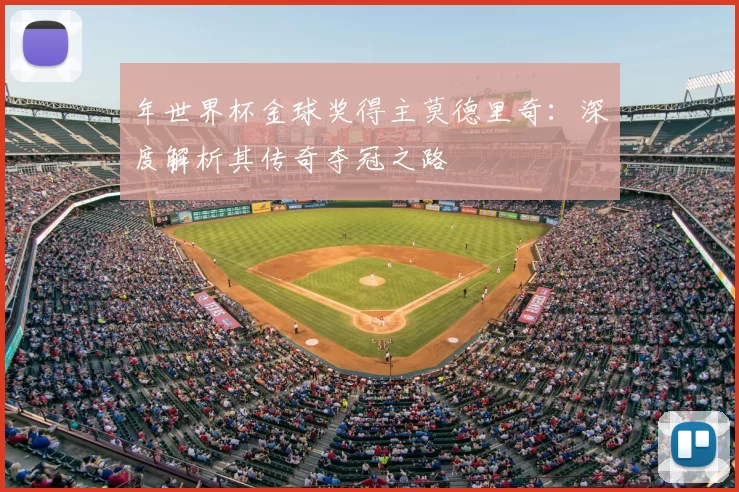 年世界杯金球奖得主莫德里奇:深度解析其传奇夺冠之路