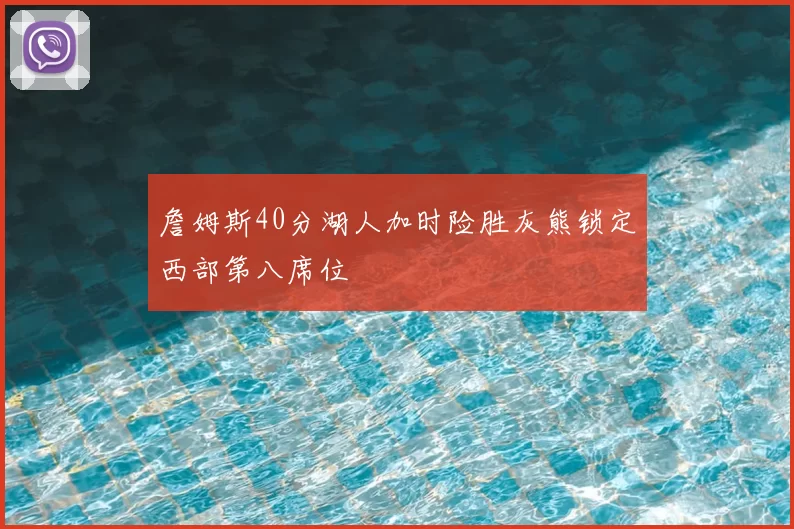 詹姆斯40分湖人加时险胜灰熊锁定西部第八席位