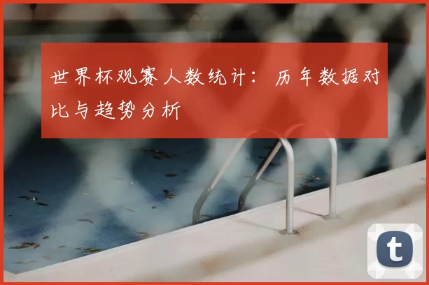 世界杯观赛人数统计:历年数据对比与趋势分析