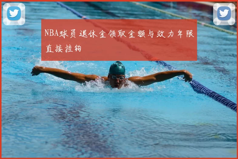 NBA球员退休金领取金额与效力年限直接挂钩