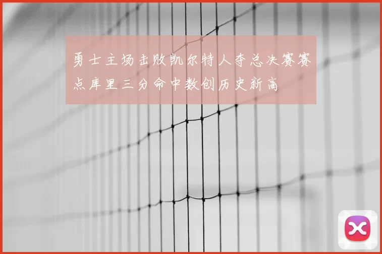 勇士主场击败凯尔特人夺总决赛赛点库里三分命中数创历史新高