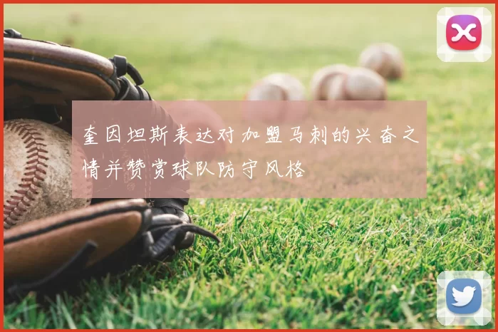 奎因坦斯表达对加盟马刺的兴奋之情并赞赏球队防守风格