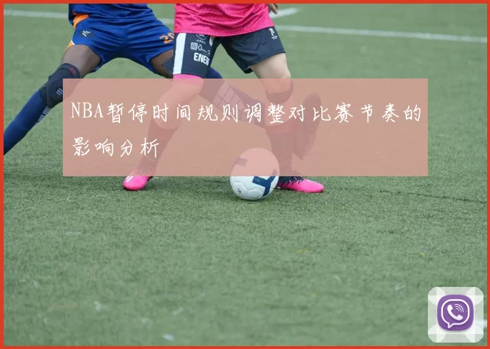 NBA暂停时间规则调整对比赛节奏的影响分析